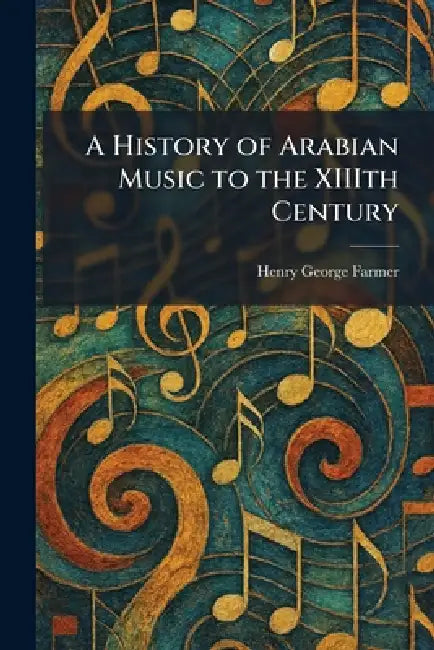 A History of Arabian Music to the XIIIth Century by Henry George Farmer
