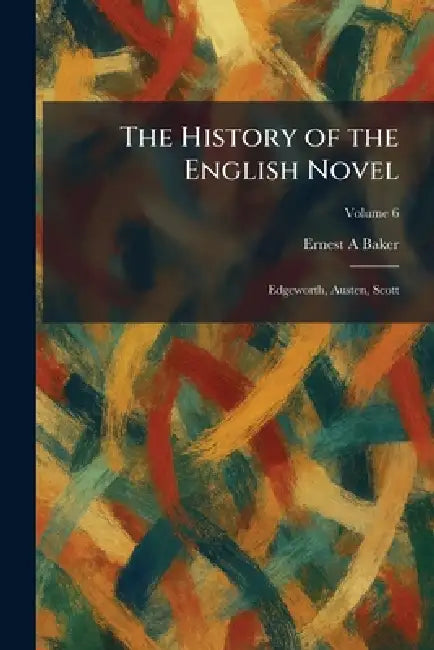 The History of the English Novel: Edgeworth, Austen, Scott by Ernest a. Baker