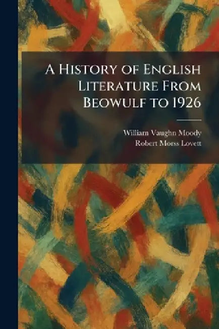 A History of English Literature From Beowulf to 1926 by William Vaughn Moody, Robert Morss Lovett