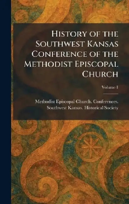 History of the Southwest Kansas Conference of the Methodist Episcopal Church by Methodist Episcopal Church Conferenc