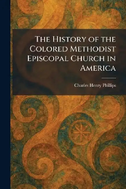 The History of the Colored Methodist Episcopal Church in America by Charles Henry Phillips