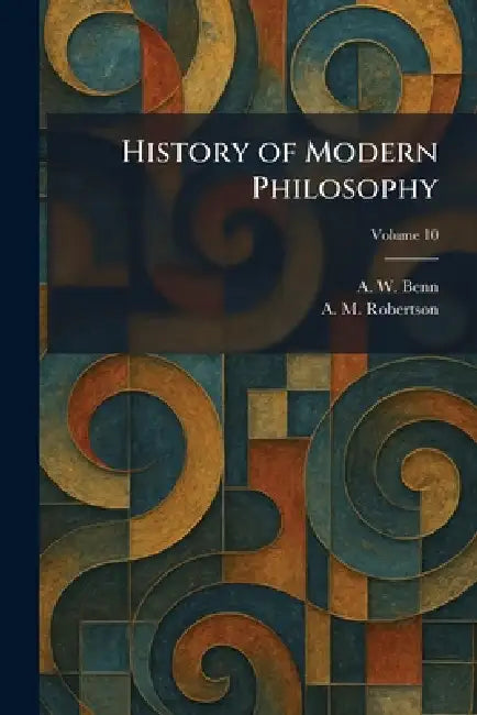 History of Modern Philosophy by A. W. Benn, A. M. Robertson
