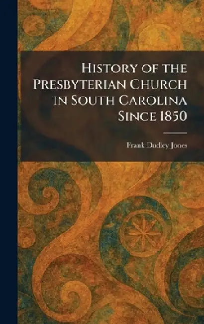 History of the Presbyterian Church in South Carolina Since 1850 by Frank Dudley Jones