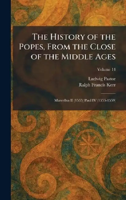 The History of the Popes, From the Close of the Middle Ages: Marcellus II (1555) Paul IV (1555-1559) by Ludwig Pastor, Ralph Francis Kerr