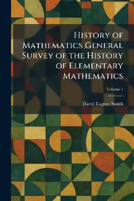 History of Mathematics General Survey of the History of Elementary Mathematics by David Eugene Smith