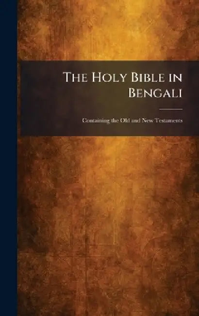 The Holy Bible in Bengali: Containing the Old and New Testaments by Calcutta British and Foreign Bible