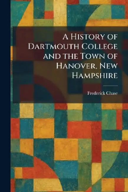 A History of Dartmouth College and the Town of Hanover, New Hampshire by Frederick Chase