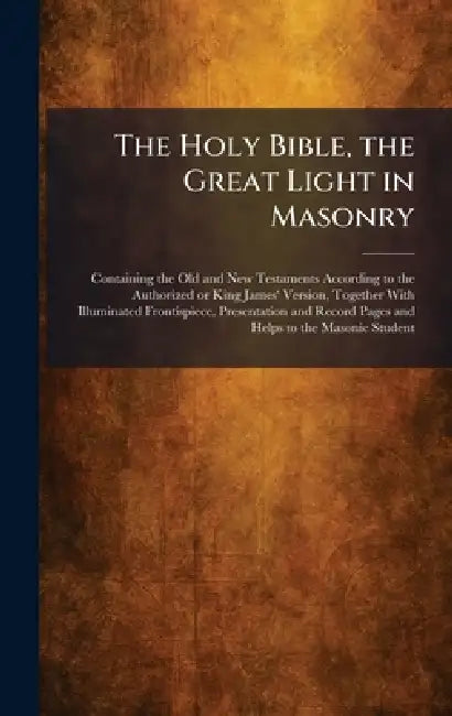 The Holy Bible, the Great Light in Masonry: Containing the Old and New Testaments According to the Authorized or King James' Version, Together With Il by Philadelphia a J Holman