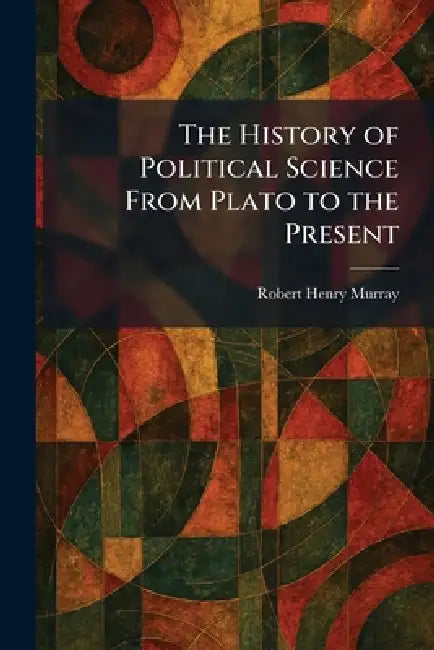 The History of Political Science From Plato to the Present by Robert Henry Murray