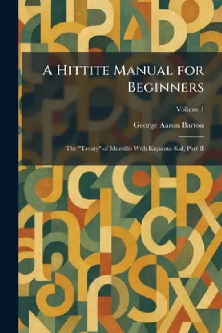 A Hittite Manual for Beginners: The "Treaty" of Mursillis With Kupanta-Kal, Part II by George Aaron Barton
