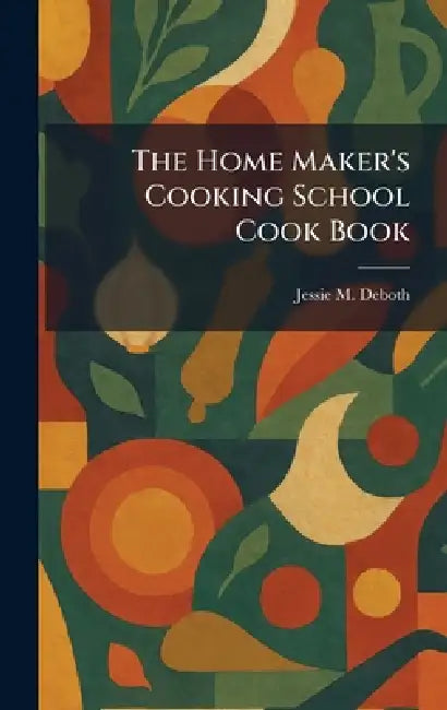 The Home Maker's Cooking School Cook Book by Jessie M. Deboth