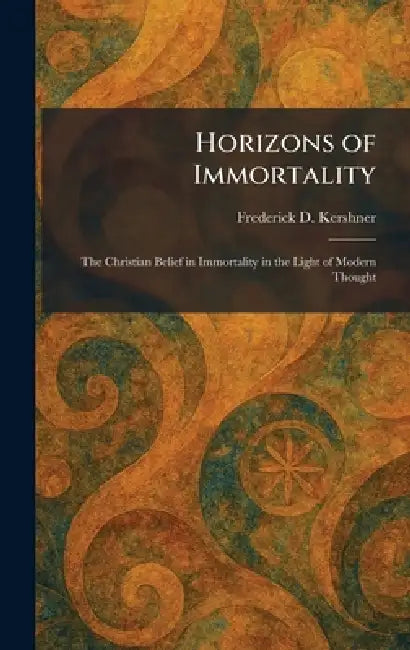 Horizons of Immortality: The Christian Belief in Immortality in the Light of Modern Thought by Frederick D. Kershner
