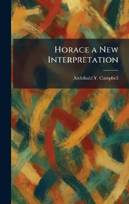 Horace a New Interpretation by Archibald Y. Campbell