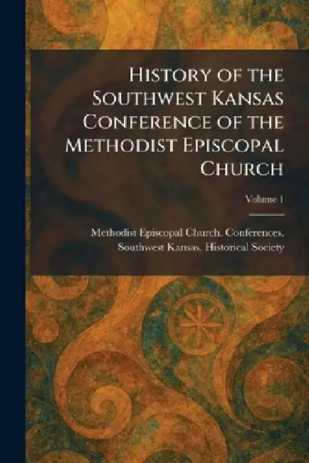 History of the Southwest Kansas Conference of the Methodist Episcopal Church by Methodist Episcopal Church Conferenc