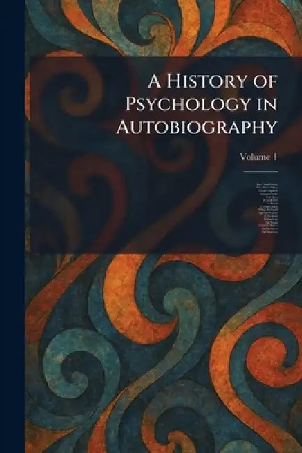 A History of Psychology in Autobiography by James Mark Baldwin, Mary Whiton Calkins, Edouard Claparede