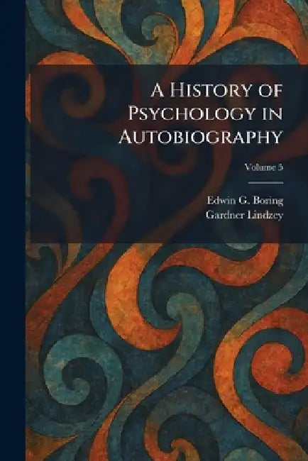 A History of Psychology in Autobiography by Edwin G. Boring, Gardner Lindzey