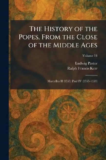 The History of the Popes, From the Close of the Middle Ages: Marcellus II (1555) Paul IV (1555-1559) by Ludwig Pastor, Ralph Francis Kerr