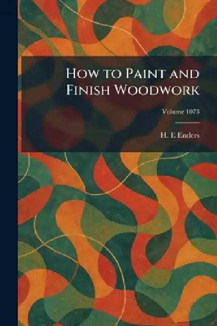 How to Paint and Finish Woodwork by H. E. Enders
