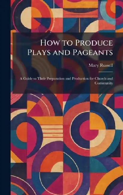 How to Produce Plays and Pageants: A Guide to Their Preparation and Production for Church and Community by Mary Russell