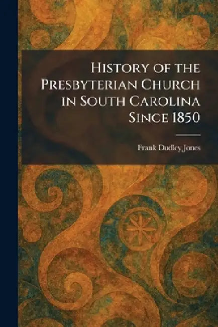 History of the Presbyterian Church in South Carolina Since 1850 by Frank Dudley Jones