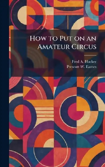 How to Put on an Amateur Circus by Fred a. Hacker, Prescott W. Eames