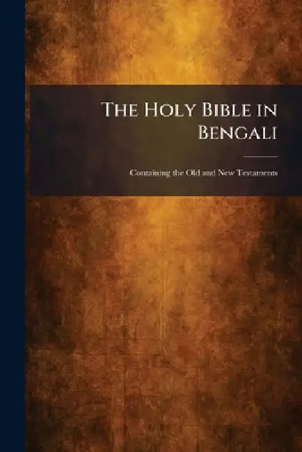 The Holy Bible in Bengali: Containing the Old and New Testaments by Calcutta British and Foreign Bible