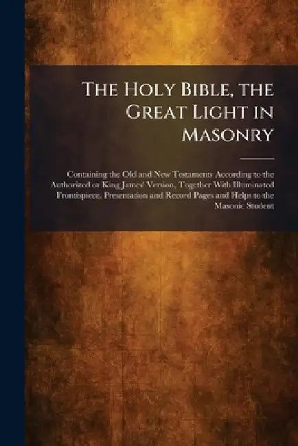 The Holy Bible, the Great Light in Masonry: Containing the Old and New Testaments According to the Authorized or King James' Version, Together With Il by Philadelphia a J Holman