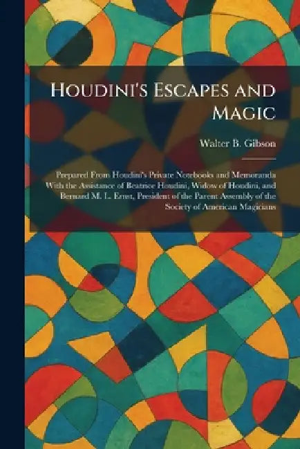 Houdini's Escapes and Magic: Prepared From Houdini's Private Notebooks and Memoranda With the Assistance of Beatrice Houdini, Widow of Houdini, and Be by Walter B. Gibson