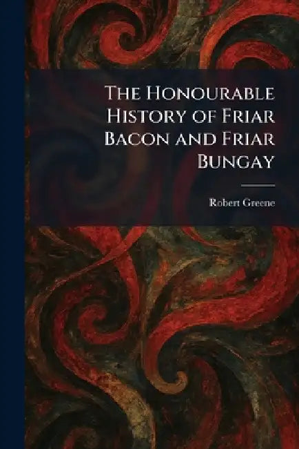 The Honourable History of Friar Bacon and Friar Bungay by Robert Greene