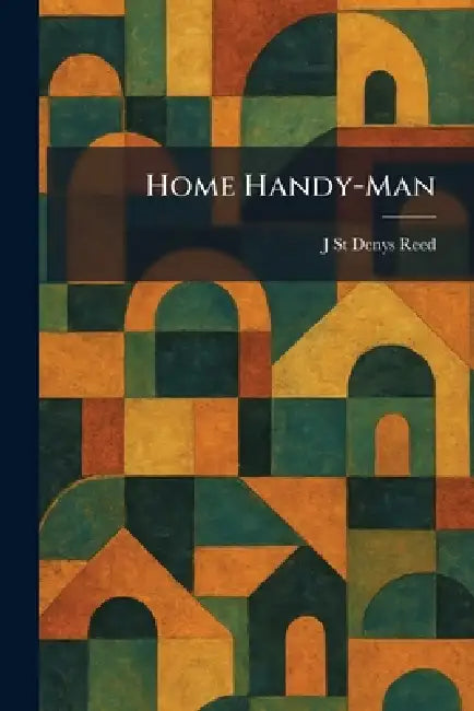 Home Handy-Man by J. St Denys Reed