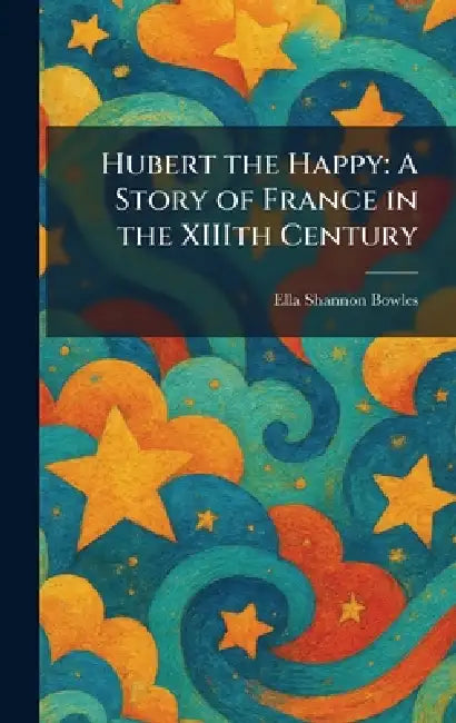 Hubert the Happy: A Story of France in the XIIIth Century by Ella Shannon Bowles
