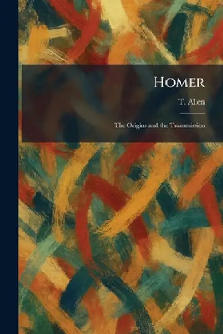 Homer: The Origins and the Transmission by T. Allen