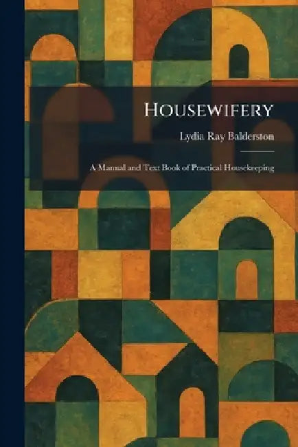 Housewifery: A Manual and Text Book of Practical Housekeeping by Lydia Ray Balderston