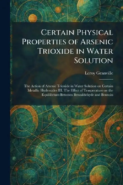 Certain Physical Properties of Arsenic Trioxide in Water Solution: The Action of Arsenic Trioxide in Water Solution on Certain Metallic Hydroxides III by Leroy Granville