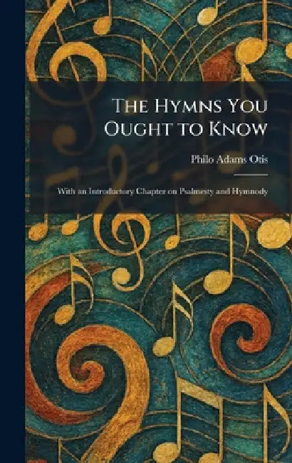 The Hymns You Ought to Know: With an Introductory Chapter on Psalmesty and Hymnody by Philo Adams Otis