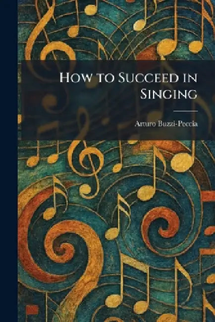 How to Succeed in Singing by Arturo Buzzi-Peccia