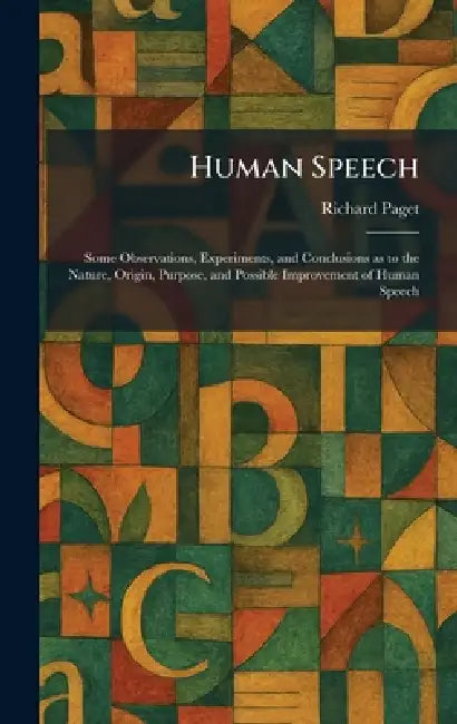 Human Speech: Some Observations, Experiments, and Conclusions as to the Nature, Origin, Purpose, and Possible Improvement of Human Speech by Richard Paget
