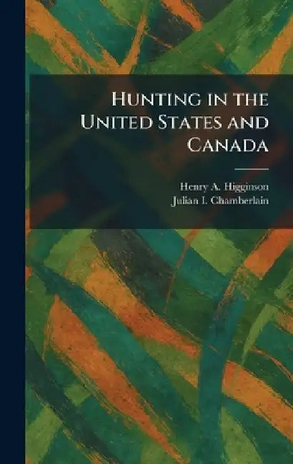 Hunting in the United States and Canada by Henry A. Higginson, Julian I. Chamberlain