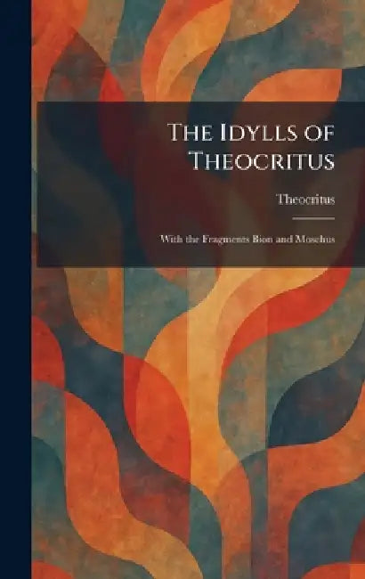 The Idylls of Theocritus: With the Fragments Bion and Moschus by Theocritus
