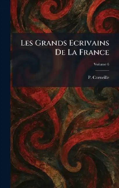 Les Grands Ecrivains De La France by P. Corneille
