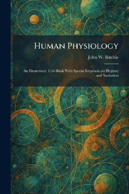 Human Physiology: An Elementary Text-Book With Special Emphasis on Hygiene and Sanitation by John W. Ritchie