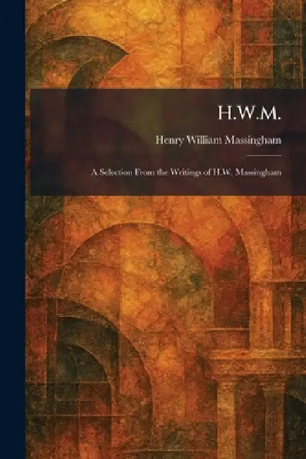 H.W.M.: A Selection From the Writings of H.W. Massingham by Henry William Massingham
