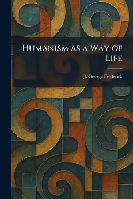 Humanism as a Way of Life by J. George Frederick