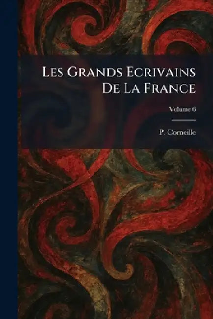 Les Grands Ecrivains De La France by P. Corneille