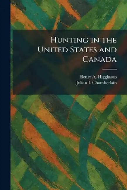 Hunting in the United States and Canada by Henry A. Higginson, Julian I. Chamberlain