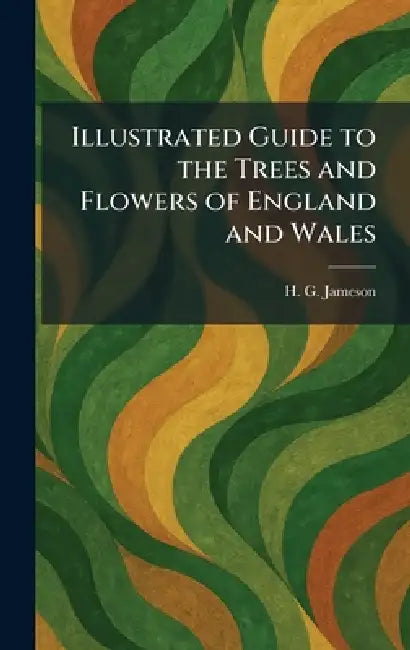 Illustrated Guide to the Trees and Flowers of England and Wales by H. G. Jameson