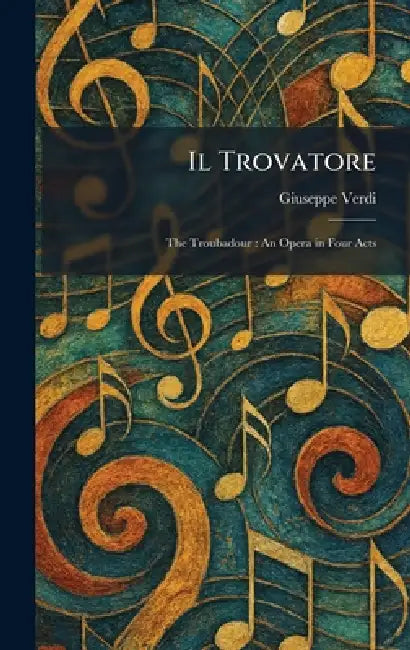 Il Trovatore: The Troubadour: An Opera in Four Acts by Giuseppe Verdi