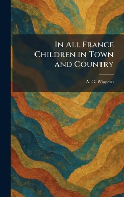 In All France Children in Town and Country by A. G. Wippern