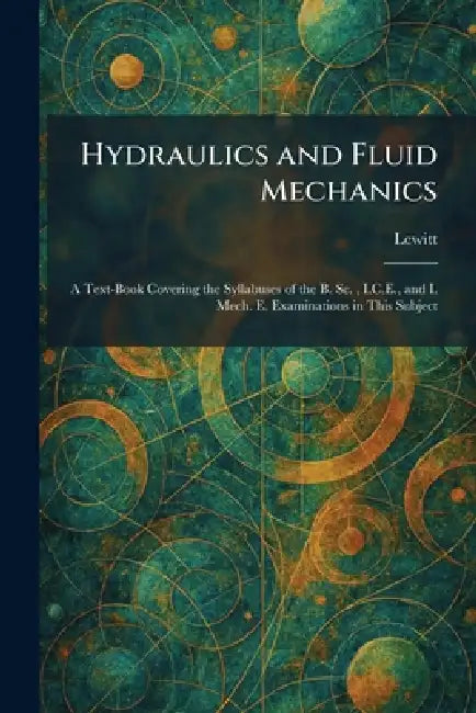 Hydraulics and Fluid Mechanics: A Text-Book Covering the Syllabuses of the B. Sc., I.C.E., and I. Mech. E. Examinations in This Subject by Lewitt