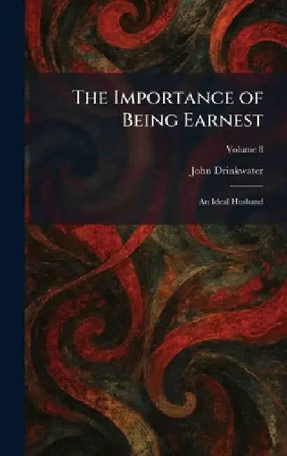 The Importance of Being Earnest: An Ideal Husband by John Drinkwater